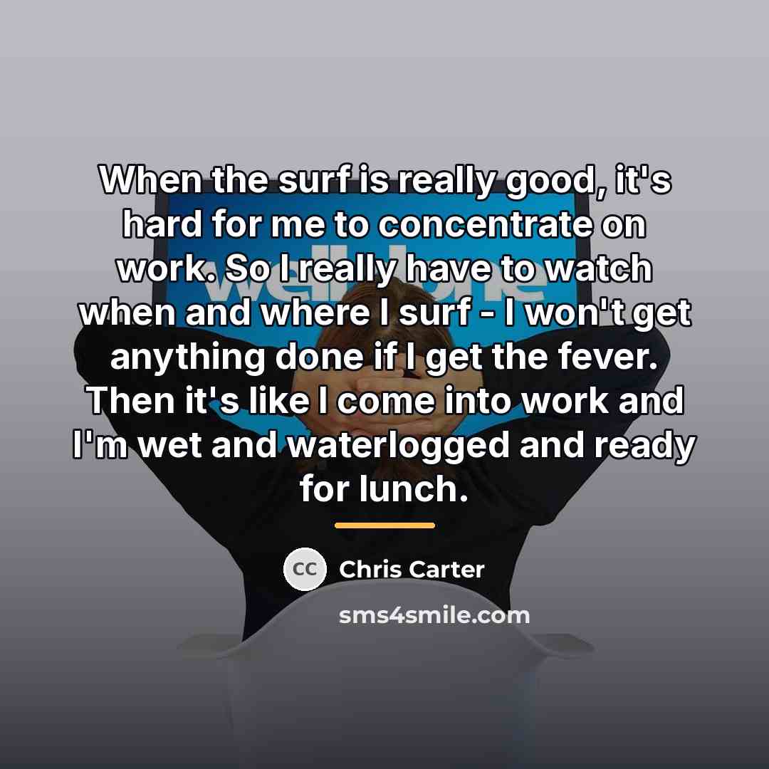 “When the surf is really good, it's hard for me…” quote by Chris Carter