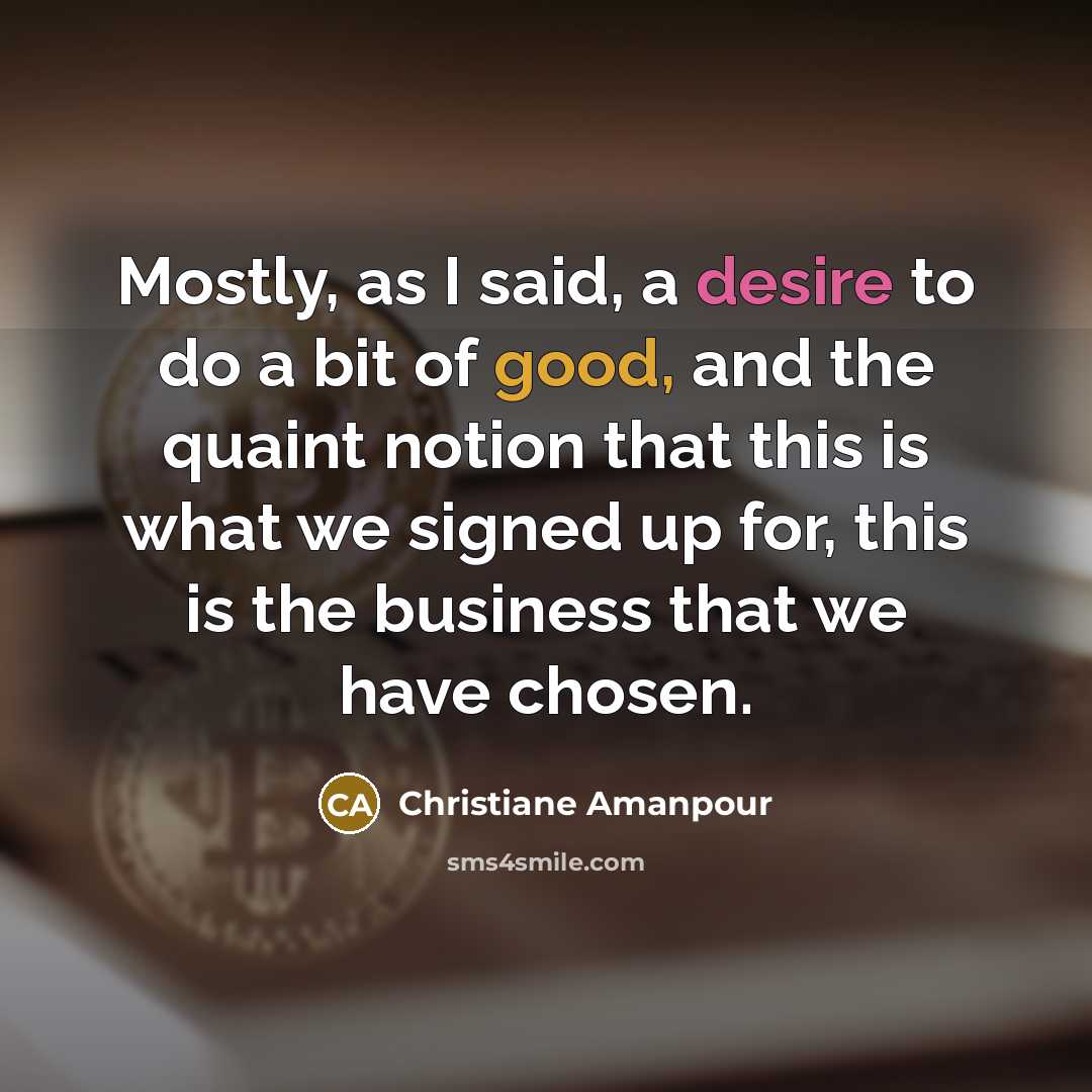 “Mostly, as I said, a desire to do a bit…” quote by Christiane Amanpour
