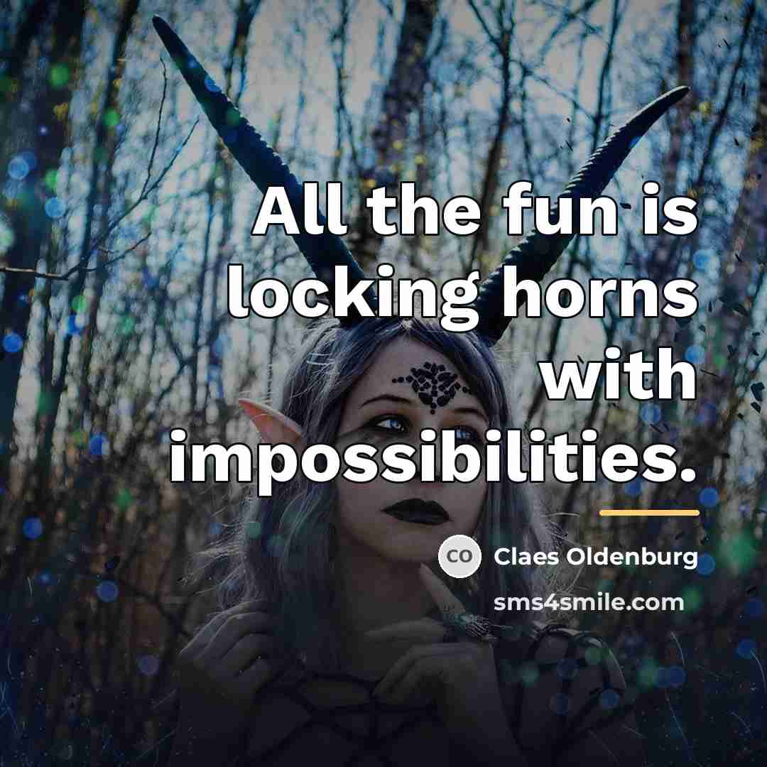 “All the fun is locking horns with impossibilities.…” quote by Claes Oldenburg