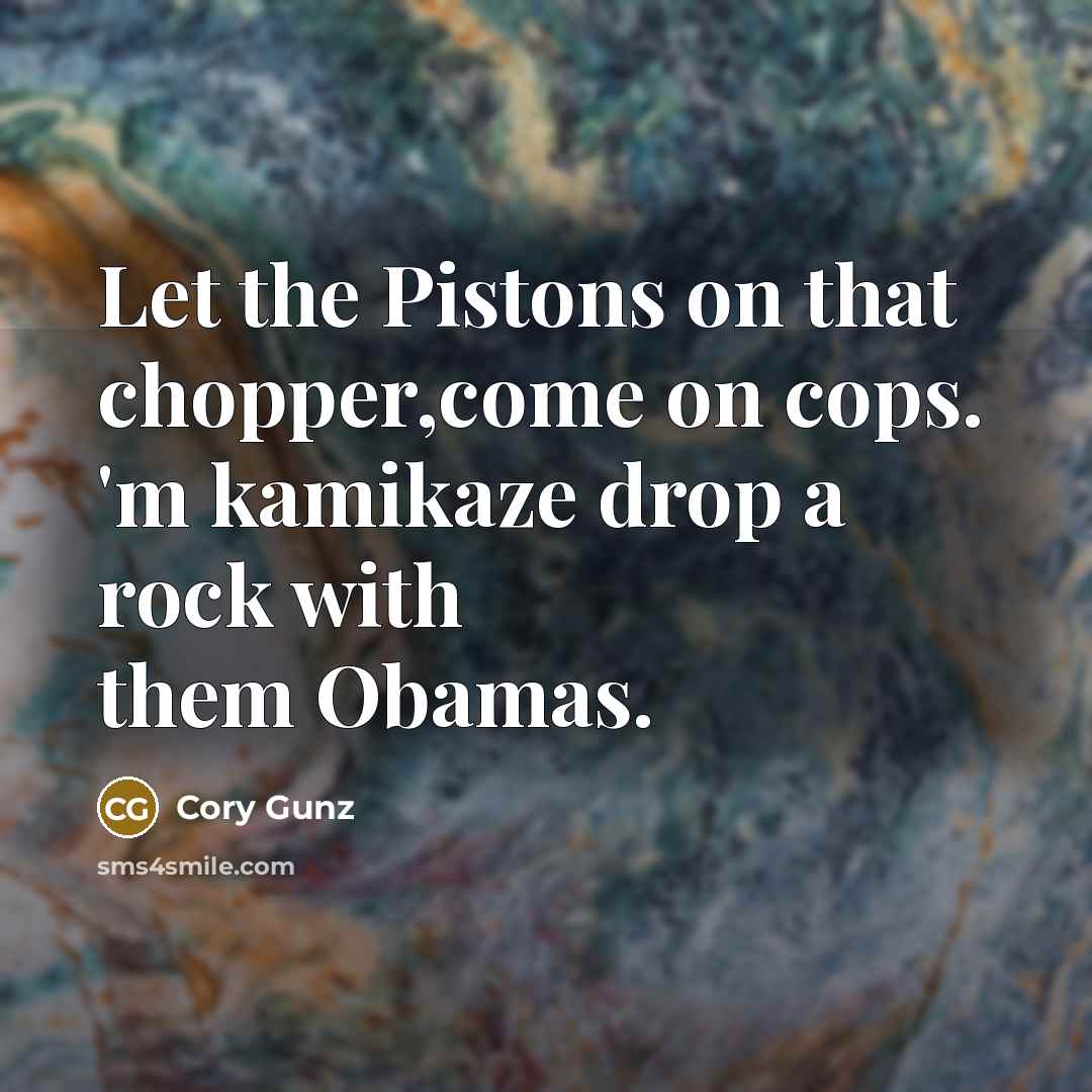 “Let the Pistons on that chopper,come on cops. 'm kamikaze…” quote by Cory Gunz