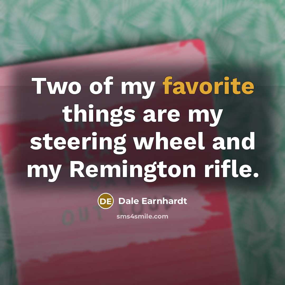 “Two of my favorite things are my steering wheel and…” quote by Dale Earnhardt