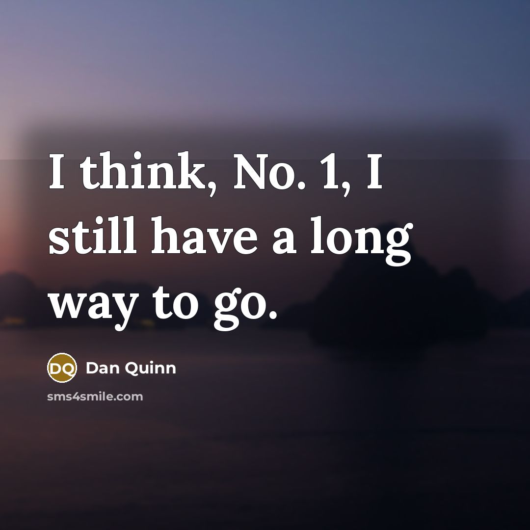 “I think, No. 1, I still have a long way…” quote by Dan Quinn