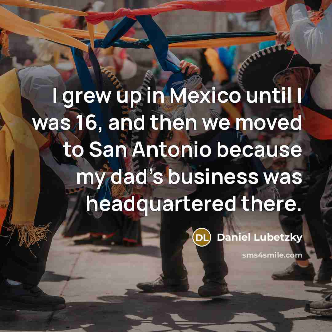 “I grew up in Mexico until I was 16, and…” quote by Daniel Lubetzky