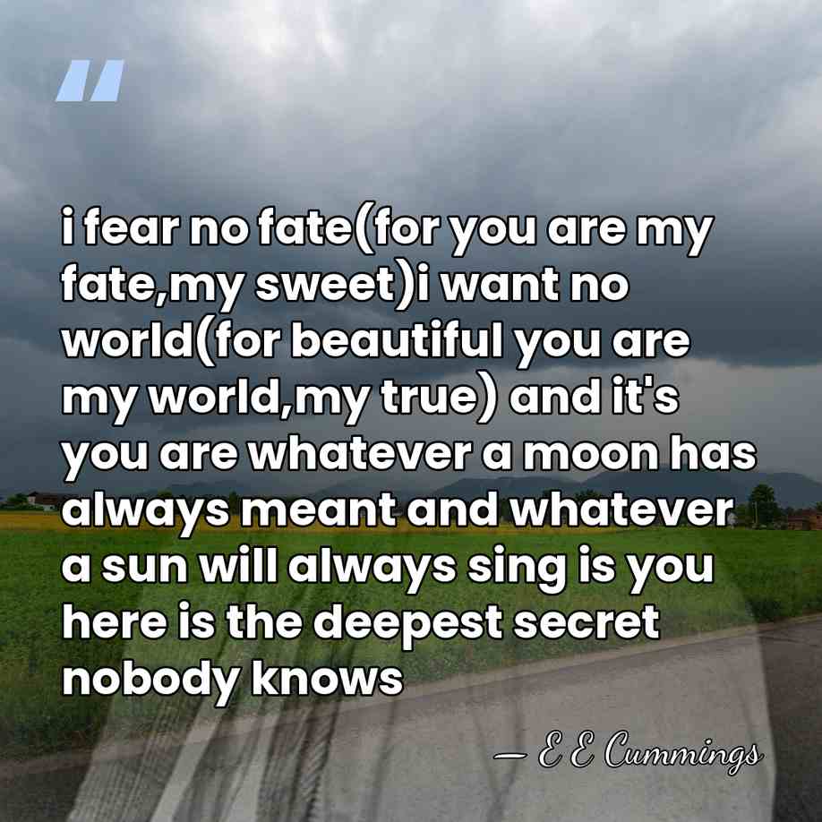 i fear no fate(for you are my fate,my sweet)i want no world(for&hellip; - E E Cummings