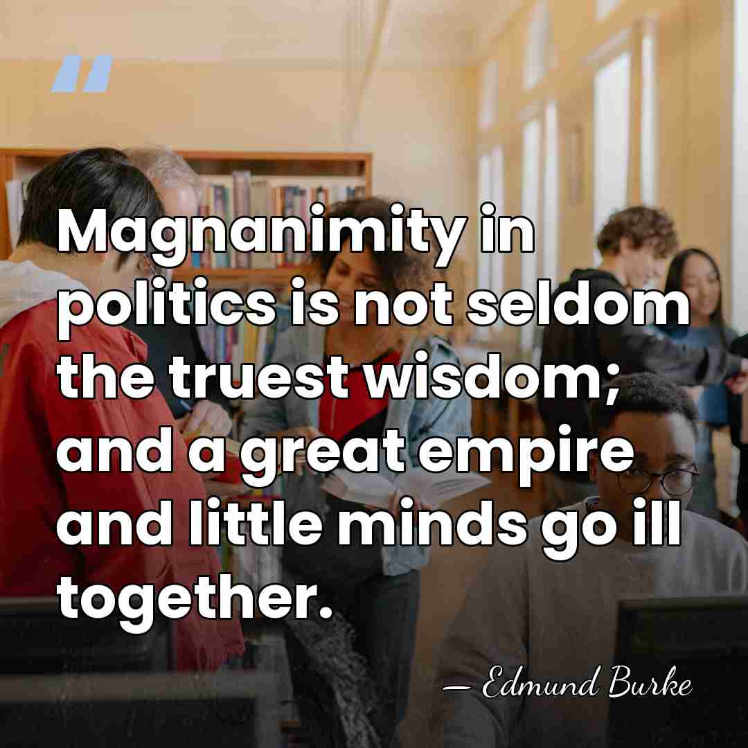 Magnanimity in politics is not seldom the truest wisdom; and a great&hellip; - Edmund Burke