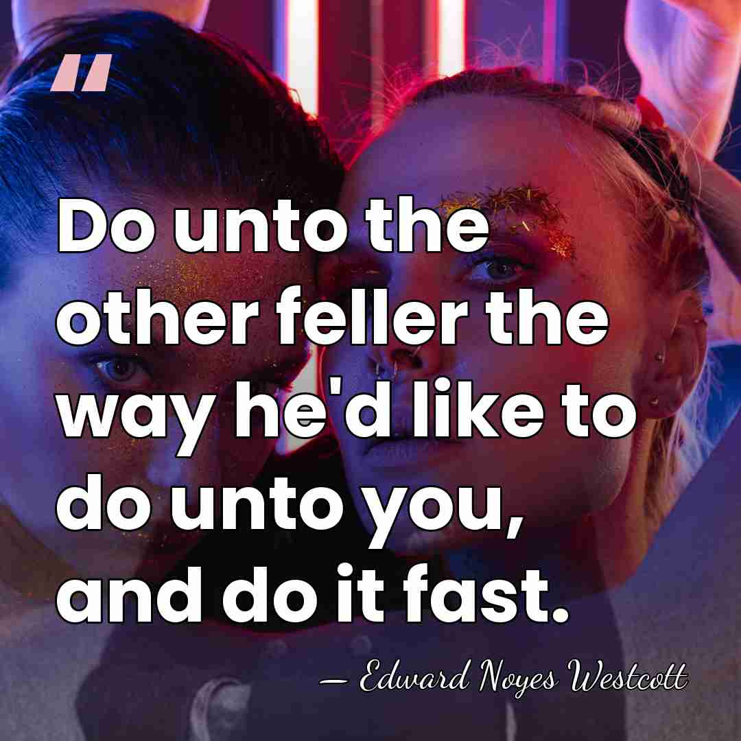 Do unto the other feller the way he'd like to do unto&hellip; - Edward Noyes Westcott