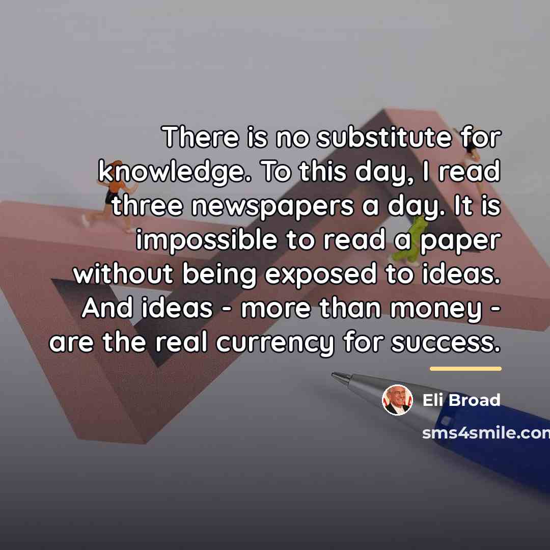 “There is no substitute for knowledge. To this day, I…” quote by Eli Broad