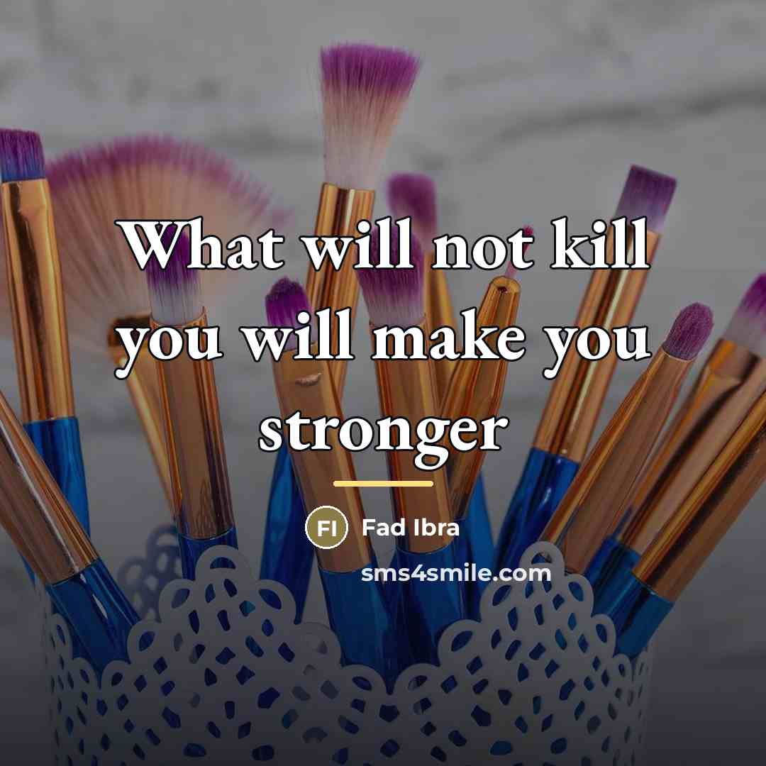 “What will not kill you will make you stronger…” quote by Fad Ibra