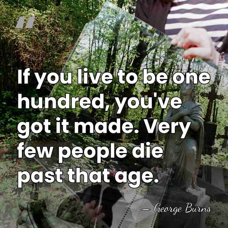 If you live to be one hundred, you've got it made. Very&hellip; - George Burns
