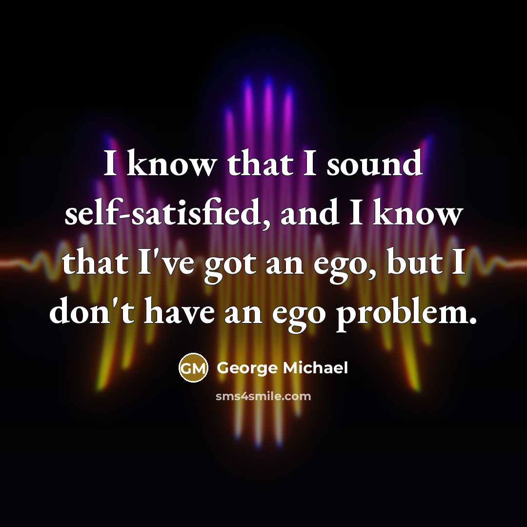 “I know that I sound self-satisfied, and I know that…” quote by George Michael