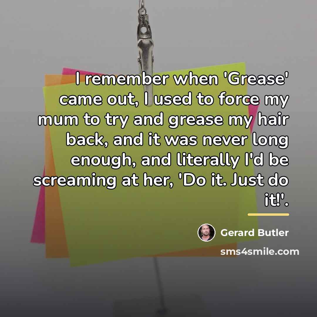 “I remember when 'Grease' came out, I used to force…” quote by Gerard Butler