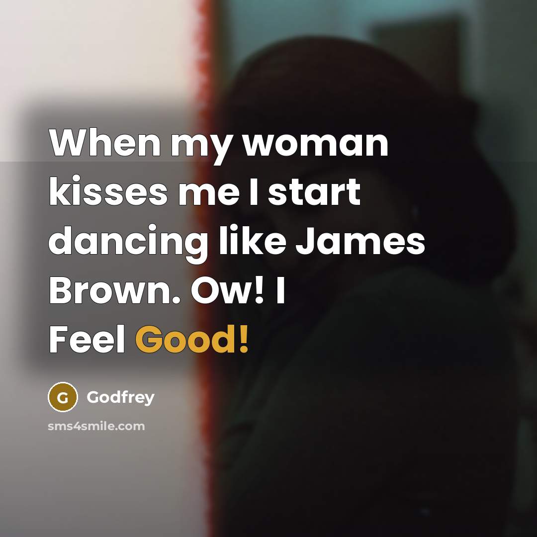 “When my woman kisses me I start dancing like James…” quote by Godfrey