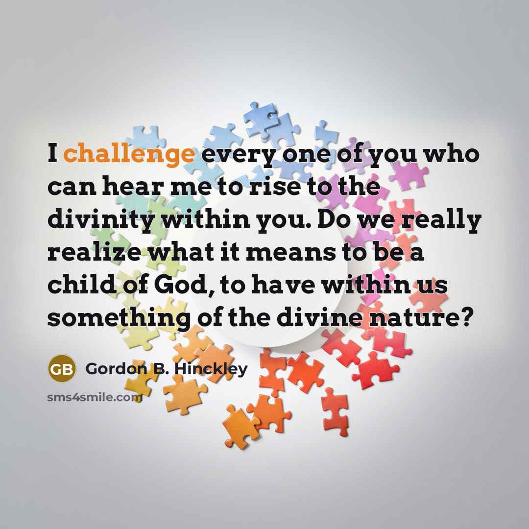“I challenge every one of you who can hear me…” quote by Gordon B. Hinckley