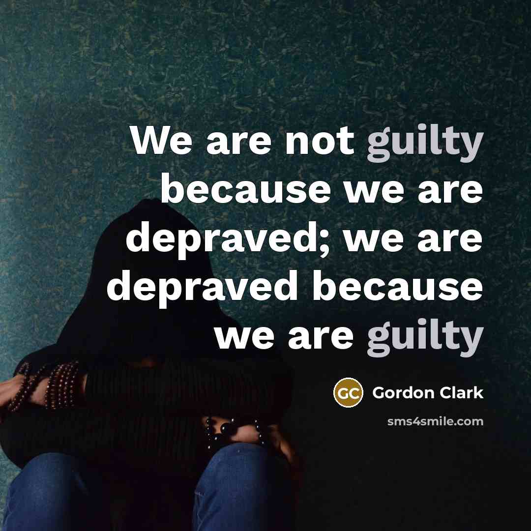 “We are not guilty because we are depraved; we are…” quote by Gordon Clark