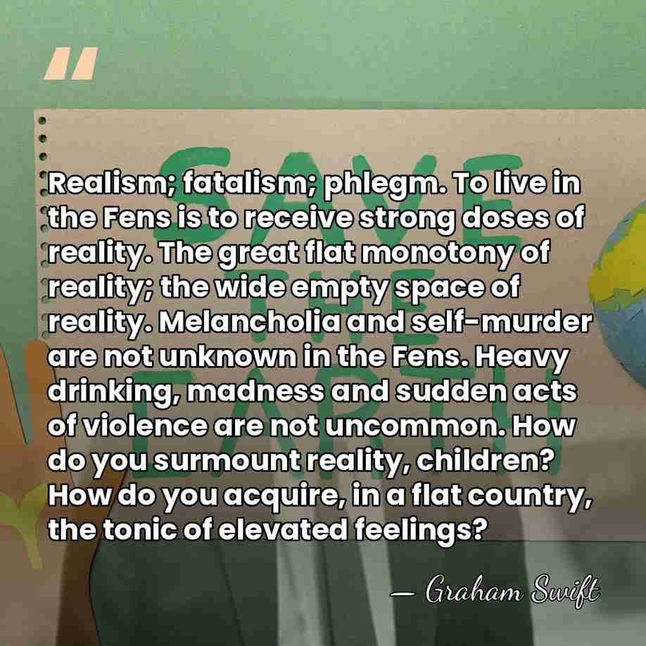 Realism; fatalism; phlegm. To live in the Fens is to receive strong&hellip; - Graham Swift