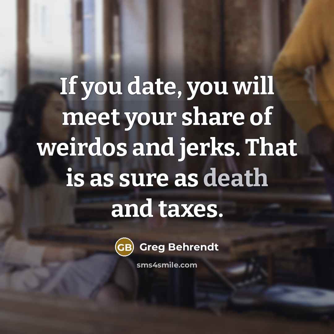 “If you date, you will meet your share of weirdos…” quote by Greg Behrendt