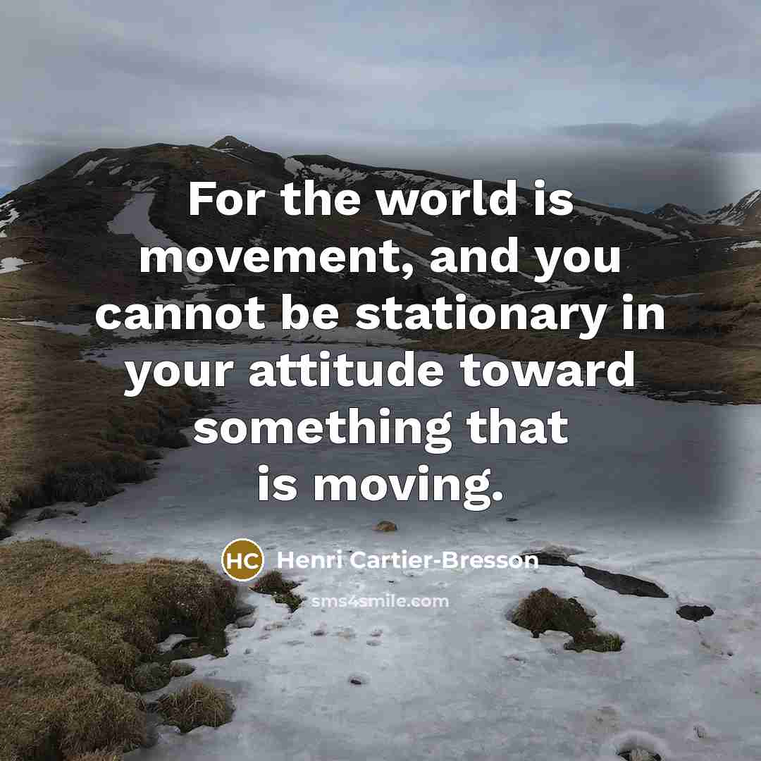 “For the world is movement, and you cannot be stationary…” quote by Henri Cartier-Bresson