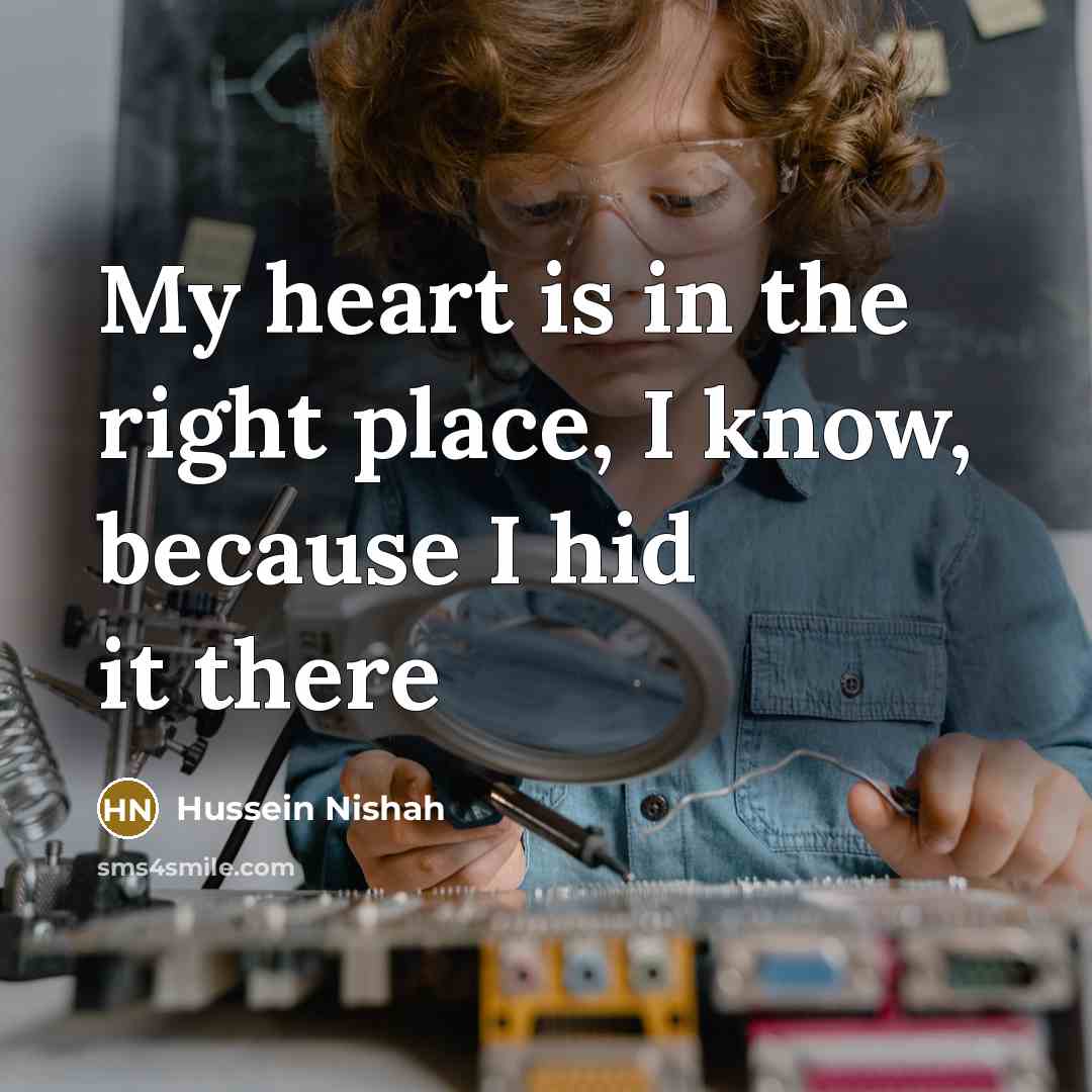“My heart is in the right place, I know, because…” quote by Hussein Nishah