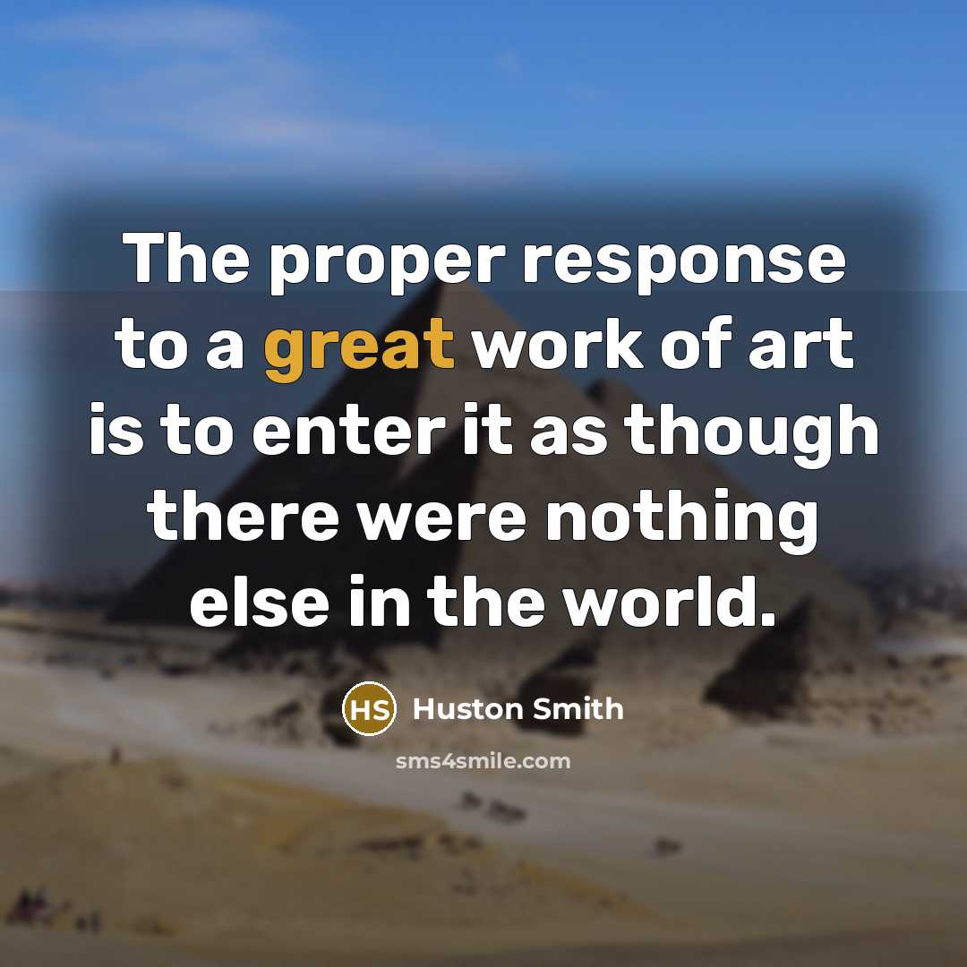 “The proper response to a great work of art is…” quote by Huston Smith