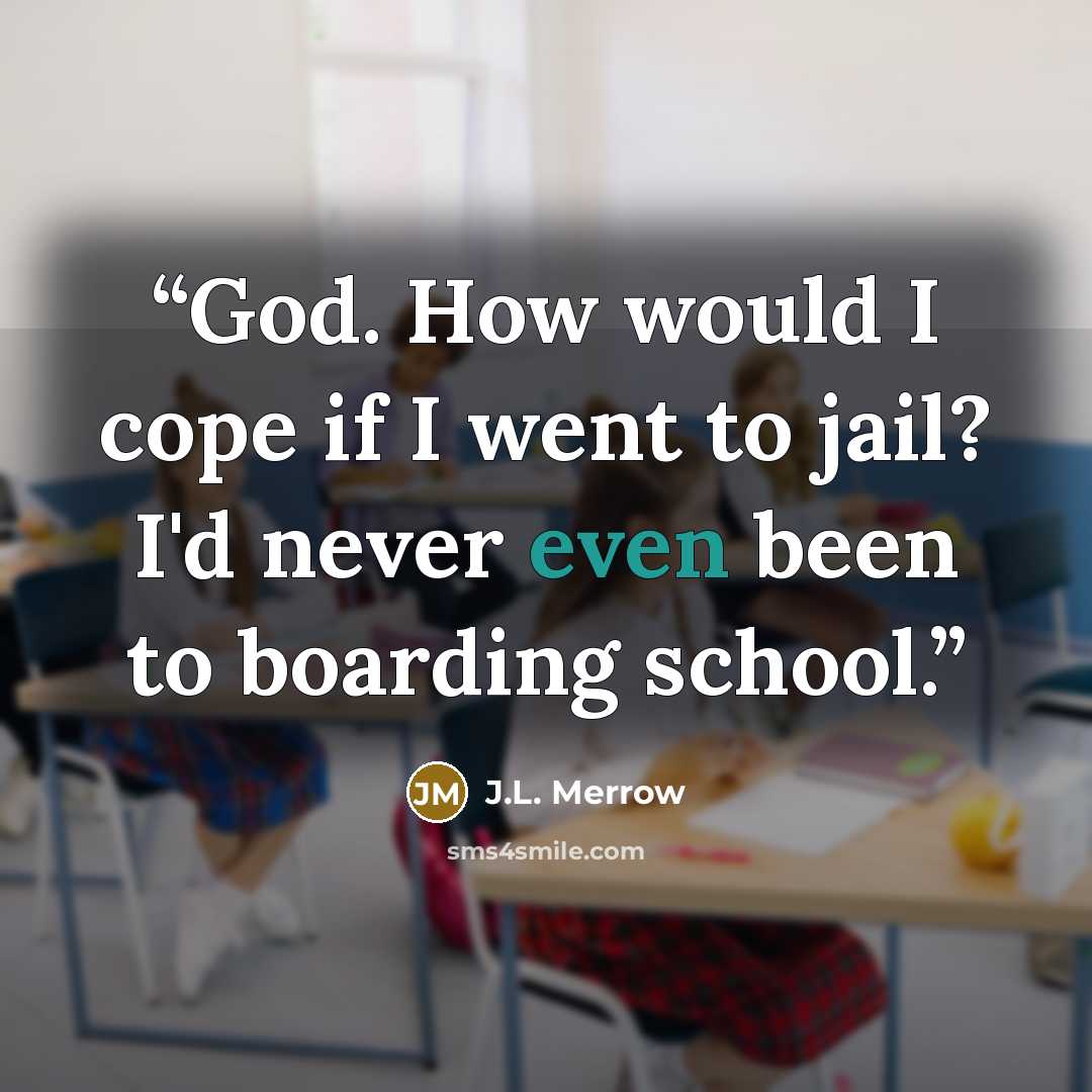 “God. How would I cope if I went to jail? I'd never even been to boarding school.” quote by J.L. Merrow