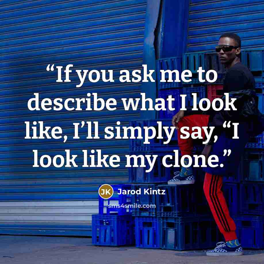 “If you ask me to describe what I look like, I’ll simply say, “I look like my clone.” quote by Jarod Kintz