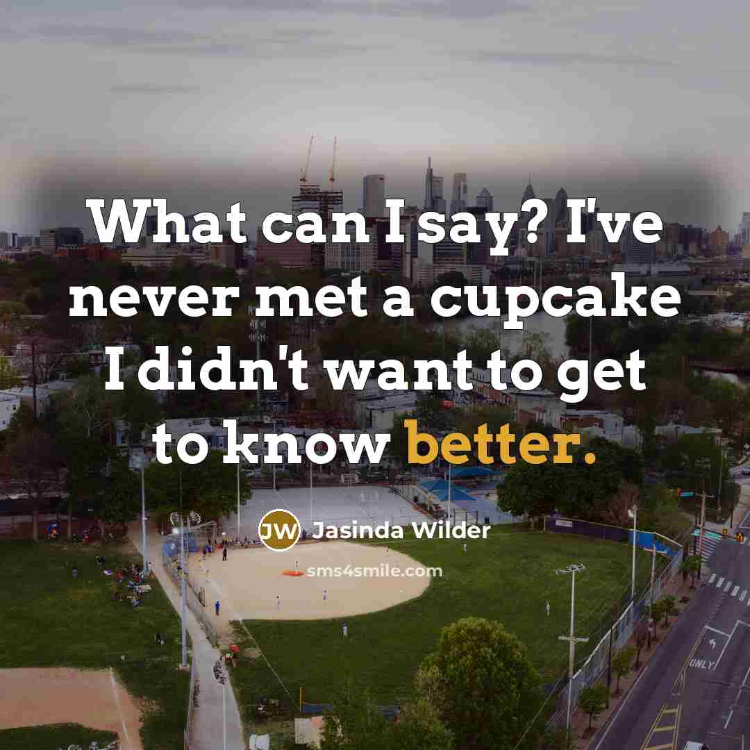 “What can I say? I've never met a cupcake I didn't want to get to know better.” quote by Jasinda Wilder