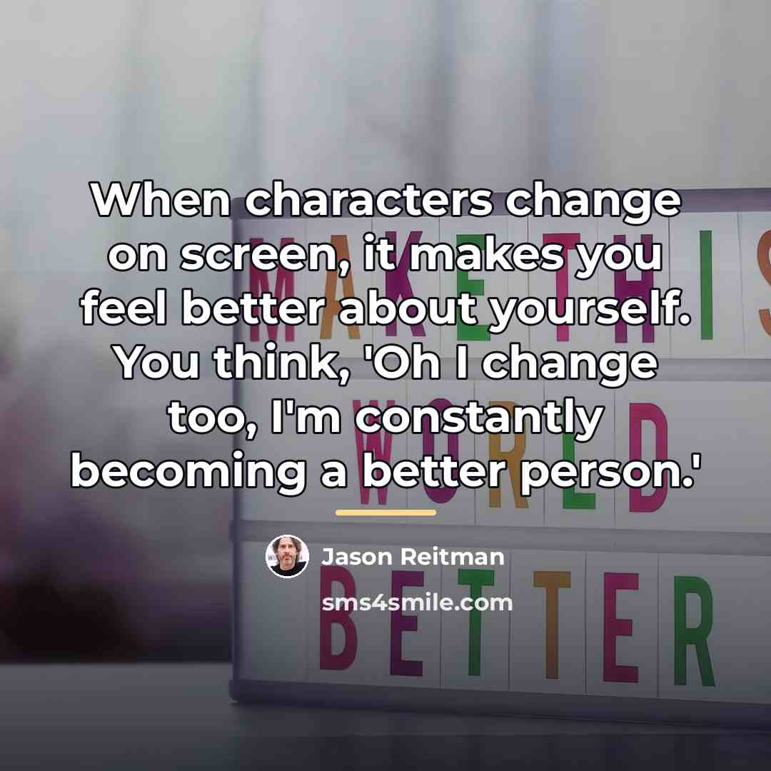 “When characters change on screen, it makes you feel better…” quote by Jason Reitman
