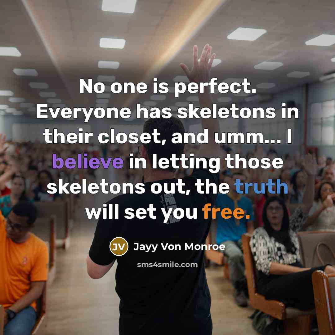 “No one is perfect. Everyone has skeletons in their closet, and umm... I believe in letting those skeletons out, the truth will set you free.” quote by Jayy Von Monroe