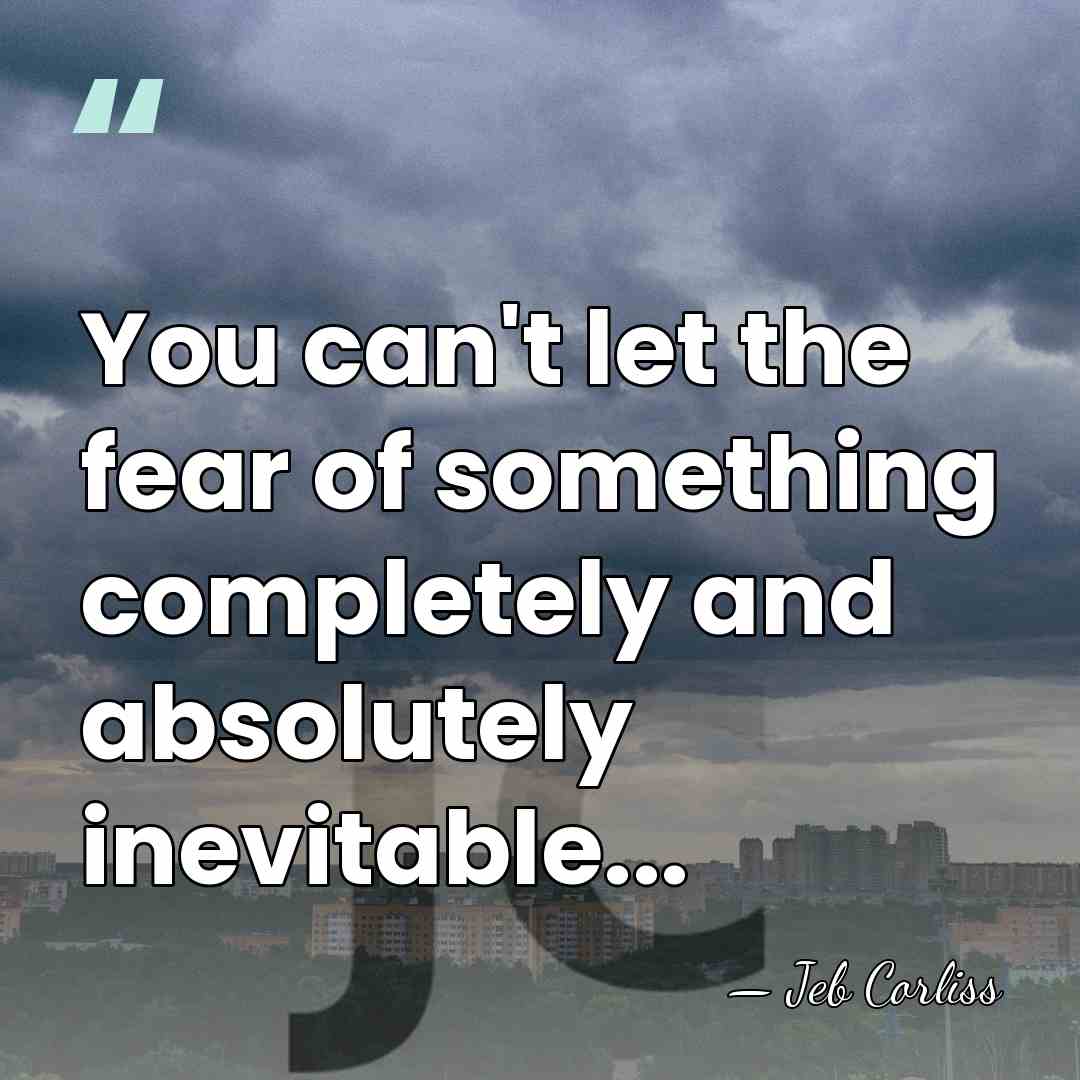 You can't let the fear of something completely and absolutely inevitable... - Jeb Corliss