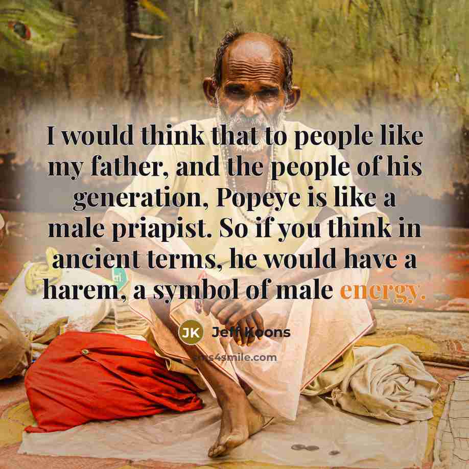 “I would think that to people like my father, and…” quote by Jeff Koons