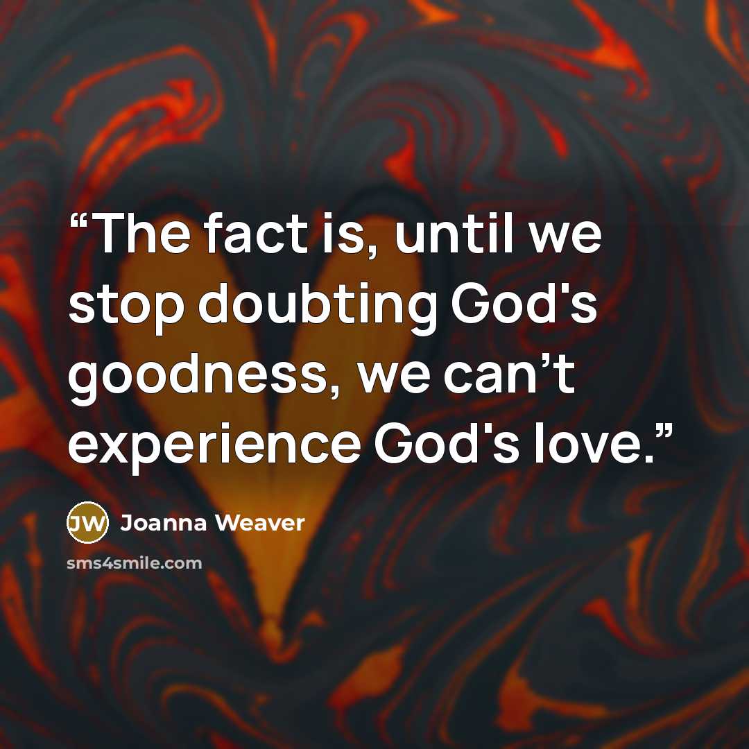 “The fact is, until we stop doubting God's goodness, we can't experience God's love.” quote by Joanna Weaver