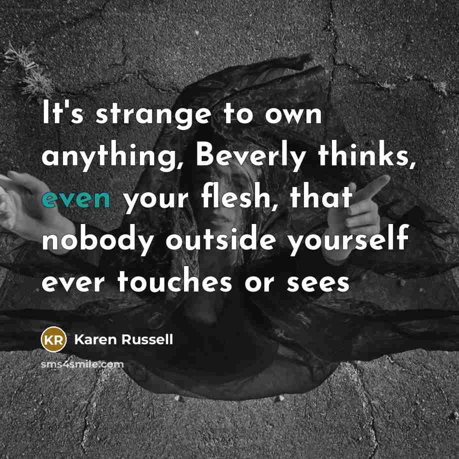 “It's strange to own anything, Beverly thinks, even your flesh,…” quote by Karen Russell