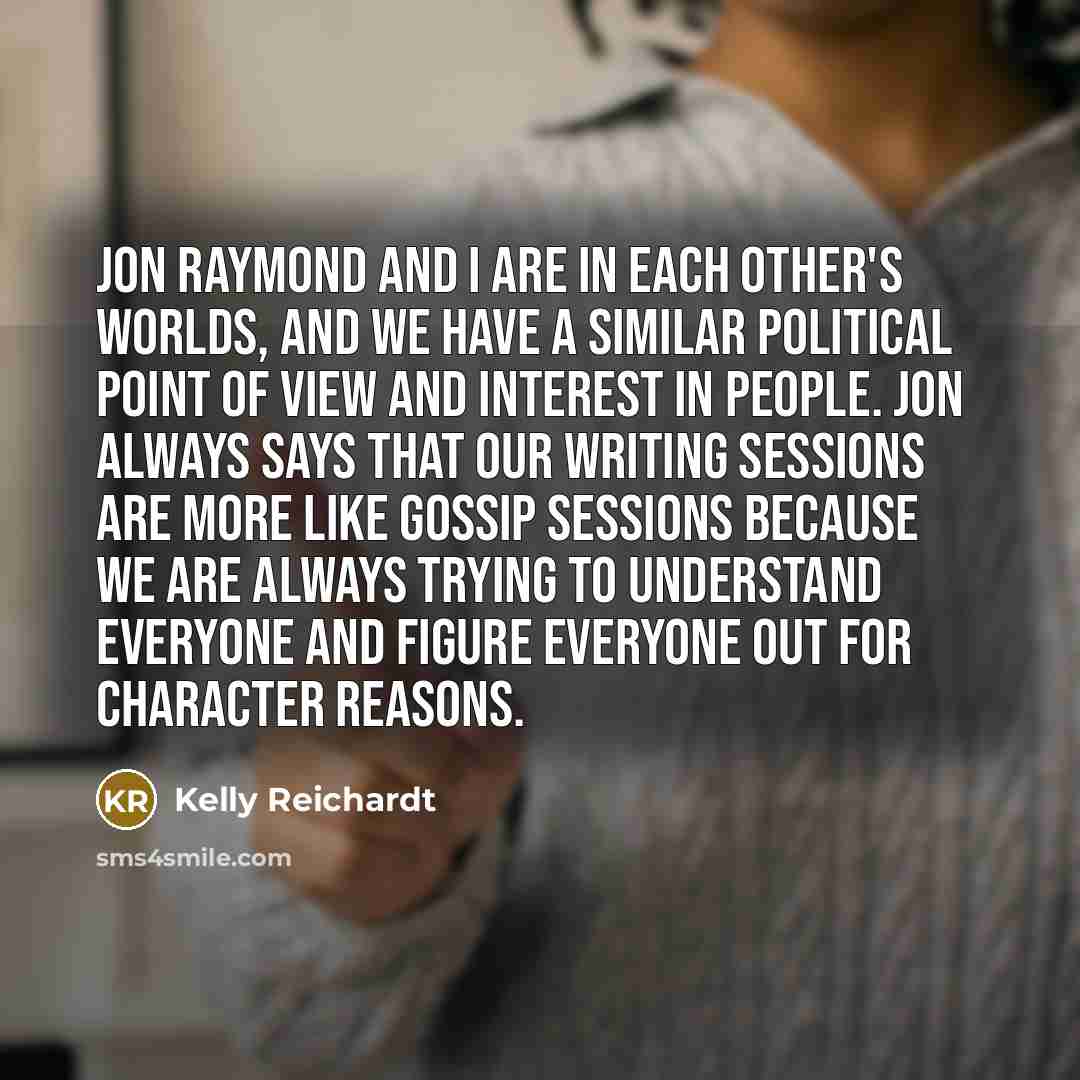 “Jon Raymond and I are in each other's worlds, and…” quote by Kelly Reichardt