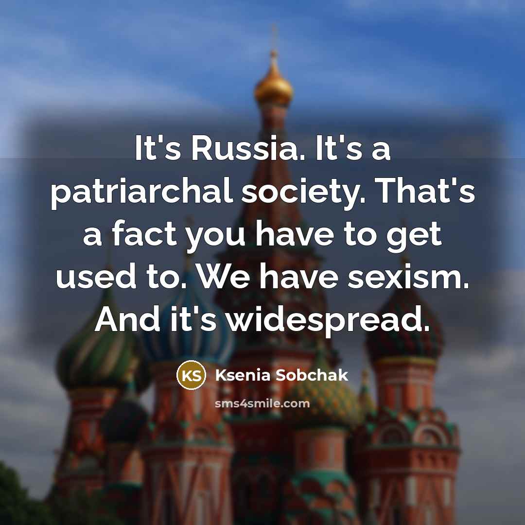 “It's Russia. It's a patriarchal society. That's a fact you…” quote by Ksenia Sobchak