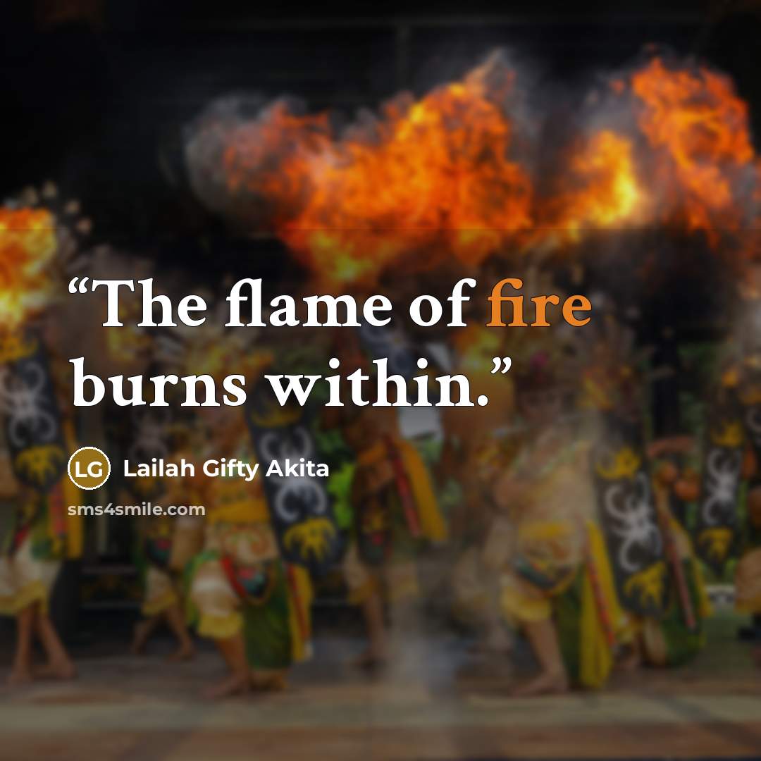 “The flame of fire burns within.” quote by Lailah Gifty Akita
