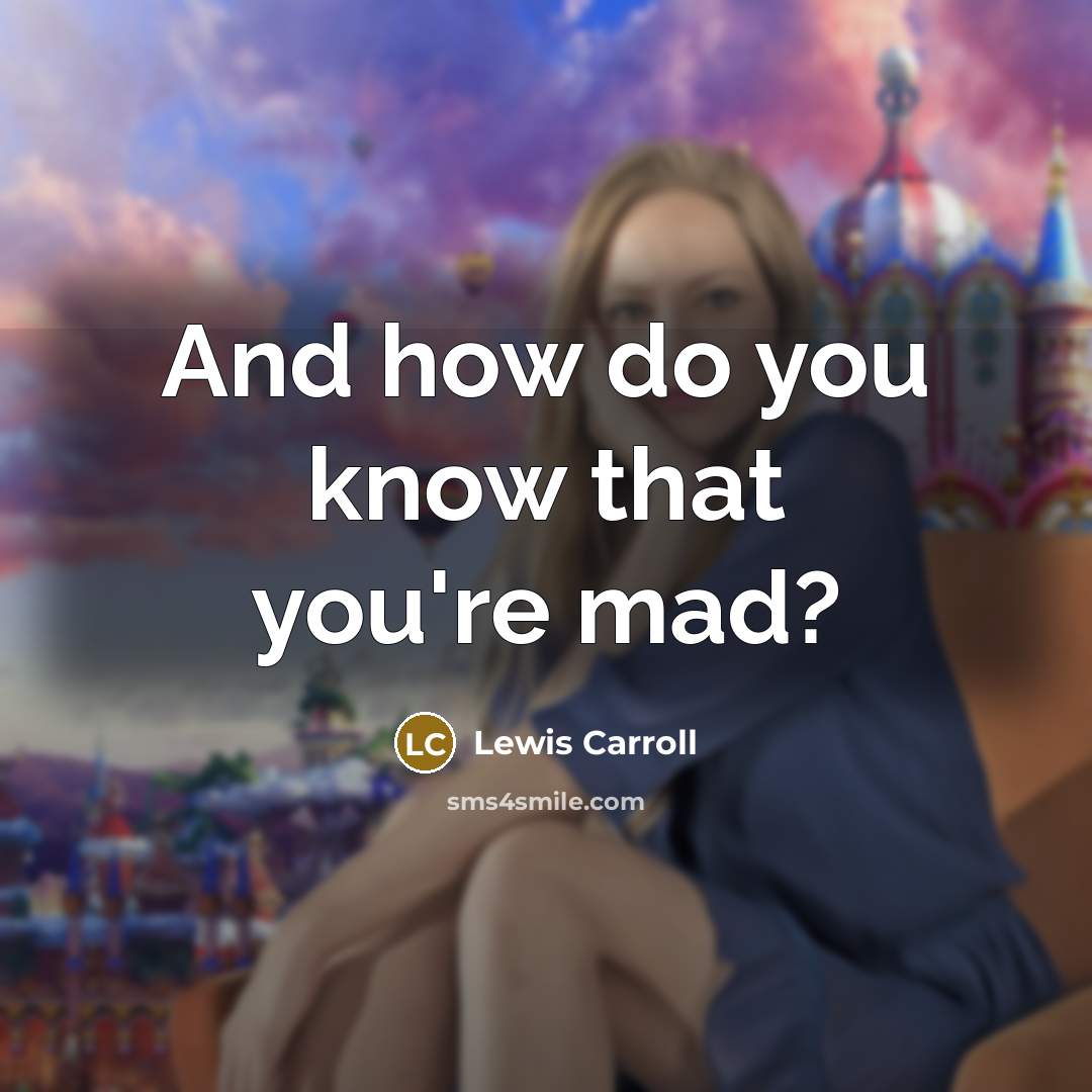 “And how do you know that you're mad?…” quote by Lewis Carroll