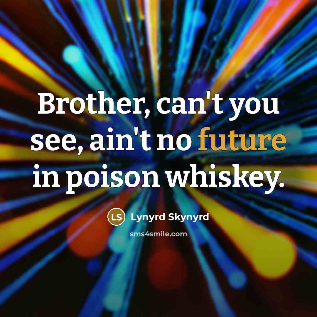 “Brother, can't you see, ain't no future in poison whiskey.…” quote by Lynyrd Skynyrd