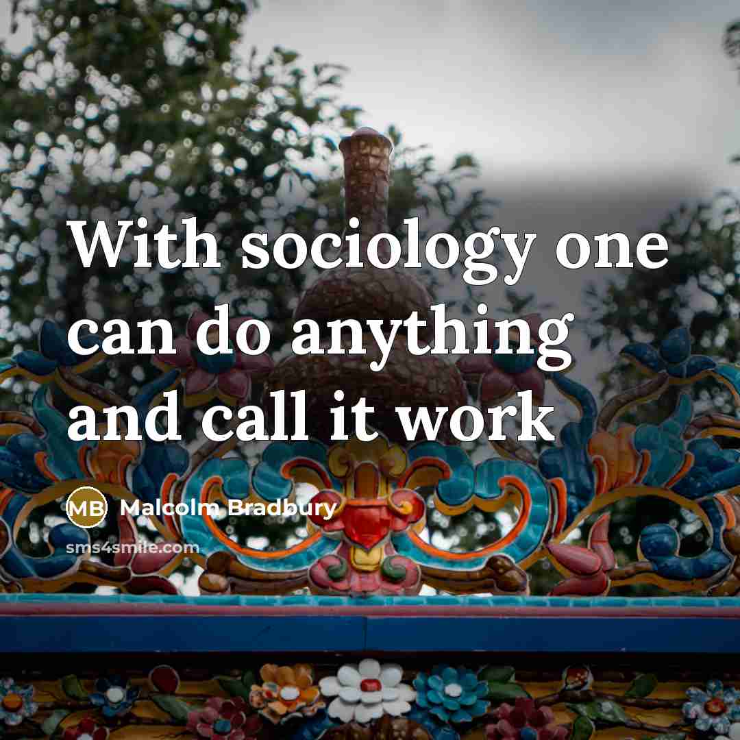 “With sociology one can do anything and call it work…” quote by Malcolm Bradbury