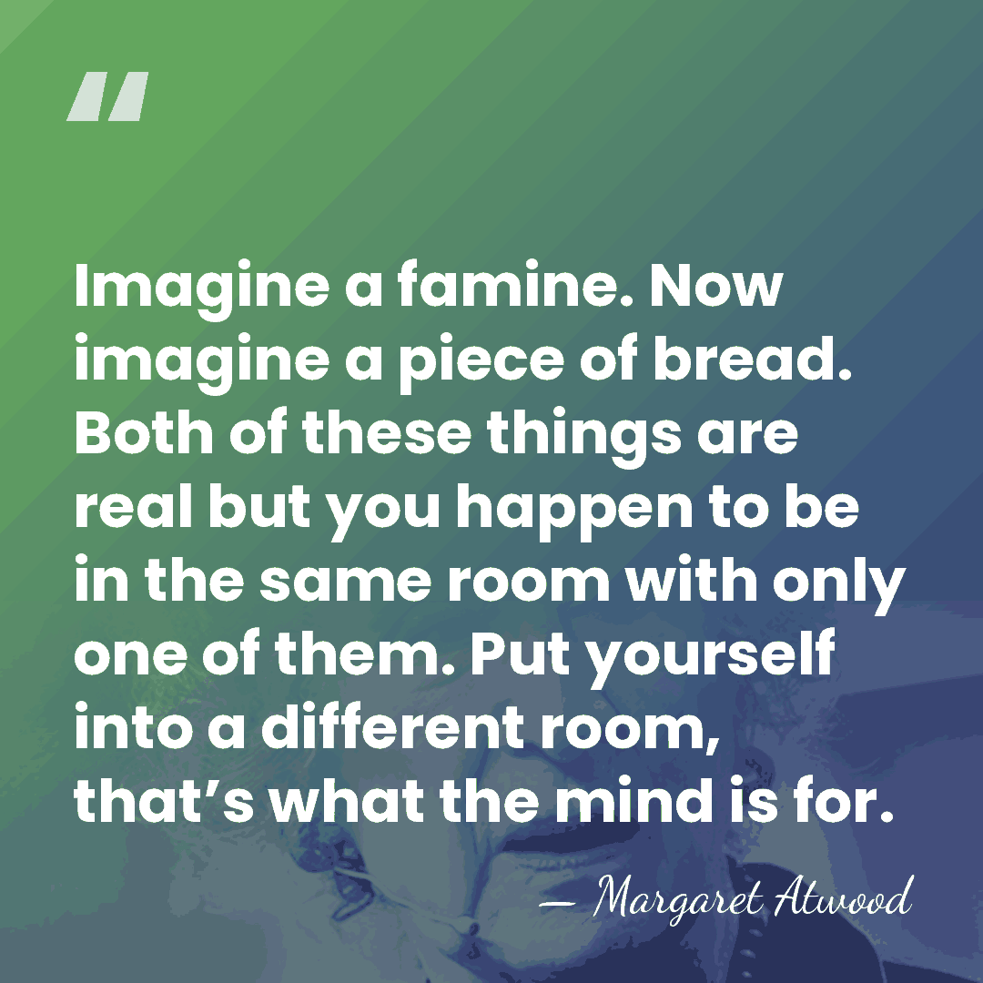 Imagine a famine. Now imagine a piece of bread. Both of these&hellip; - Margaret Atwood