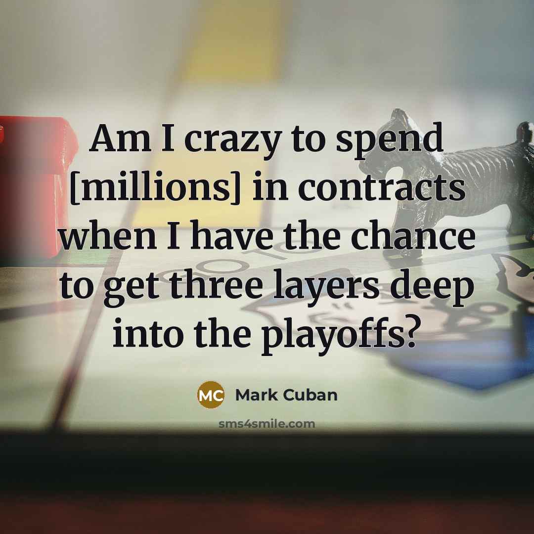 “Am I crazy to spend [millions] in contracts when I…” quote by Mark Cuban