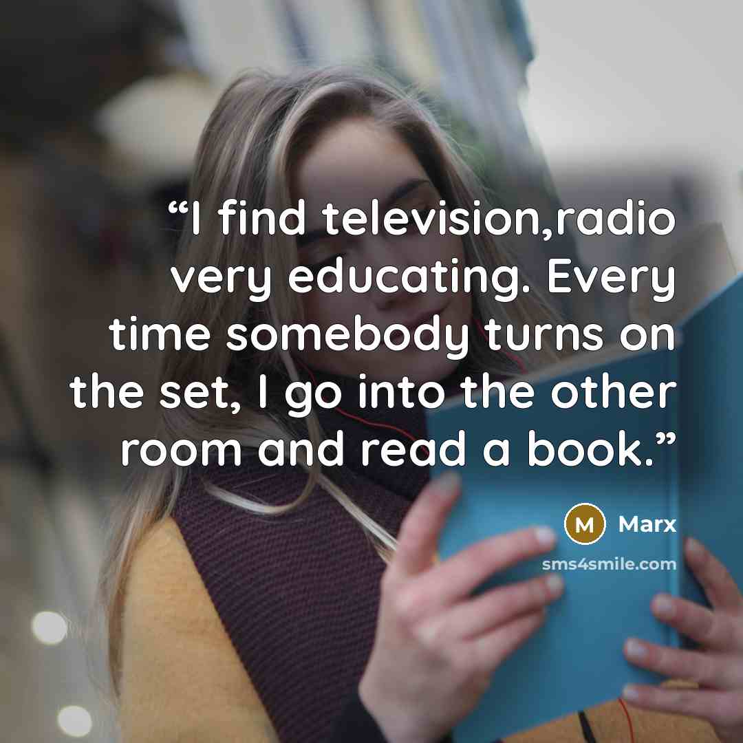 “I find television,radio very educating. Every time somebody turns on the set, I go into the other room and read a book.” quote by Marx