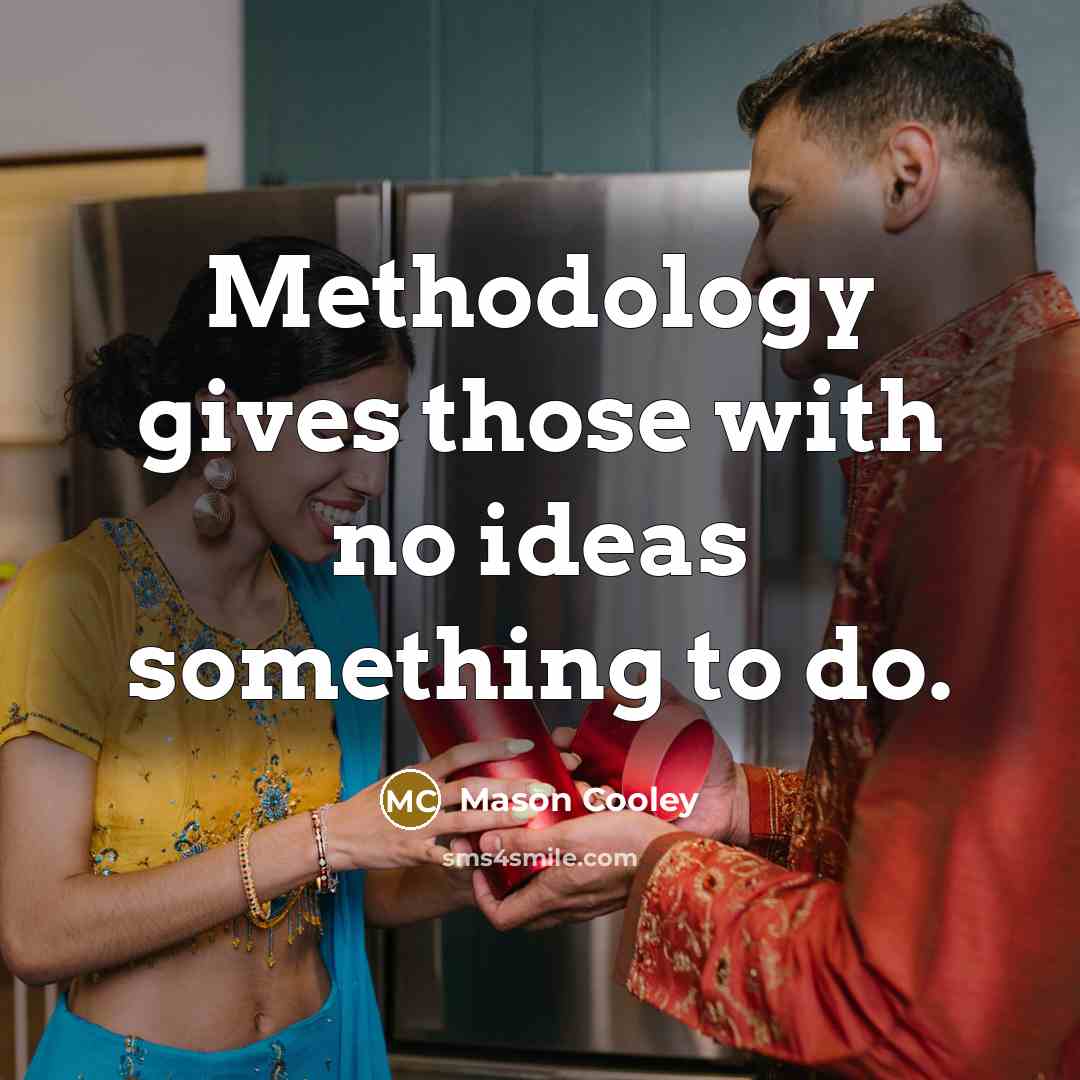 “Methodology gives those with no ideas something to do.” quote by Mason Cooley