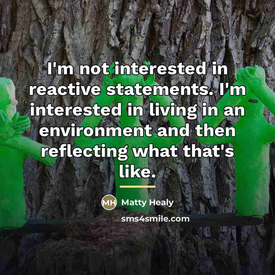 “I'm not interested in reactive statements. I'm interested in living…” quote by Matty Healy