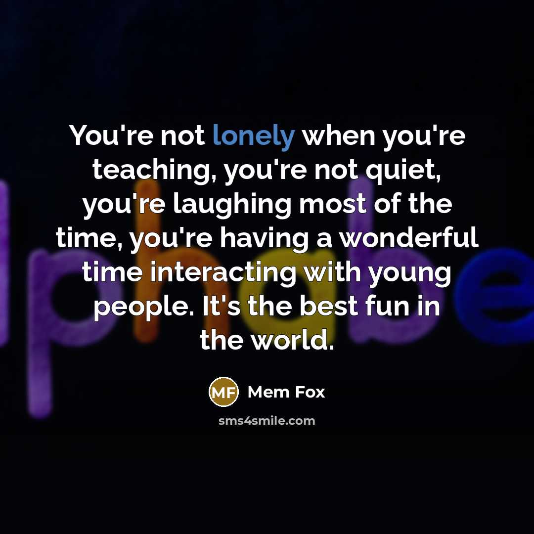 “You're not lonely when you're teaching, you're not quiet, you're…” quote by Mem Fox