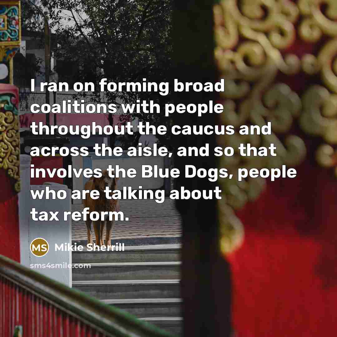 “I ran on forming broad coalitions with people throughout the…” quote by Mikie Sherrill