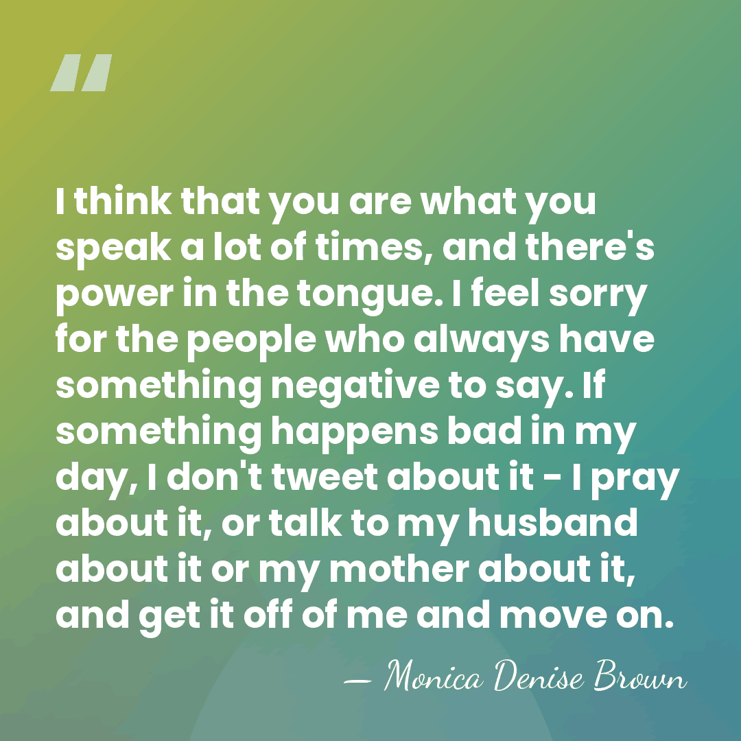 I think that you are what you speak a lot of times,&hellip; - Monica Denise Brown