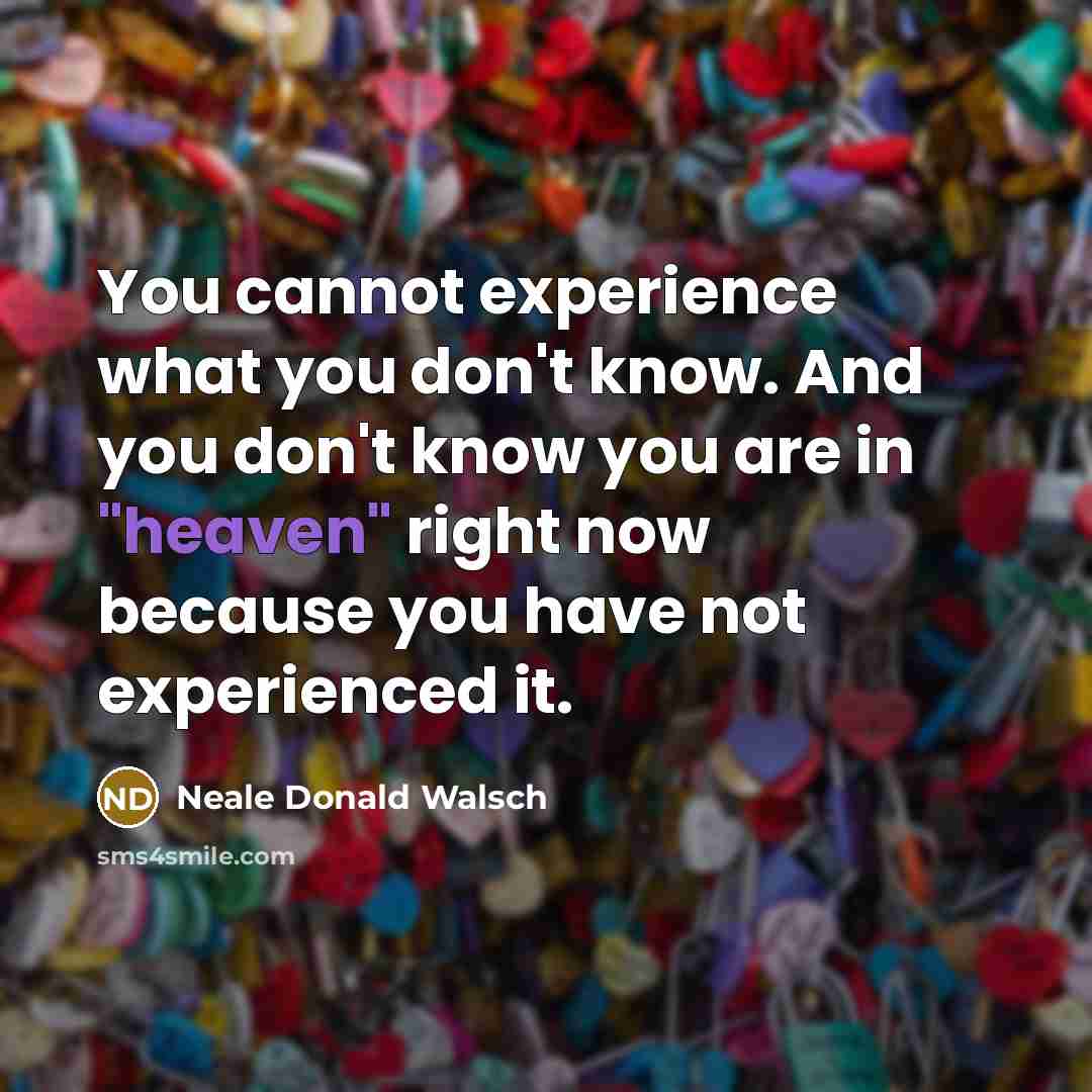 “You cannot experience what you don't know. And you don't…” quote by Neale Donald Walsch
