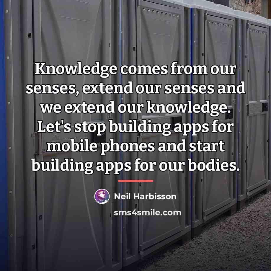 “Knowledge comes from our senses, extend our senses and we…” quote by Neil Harbisson