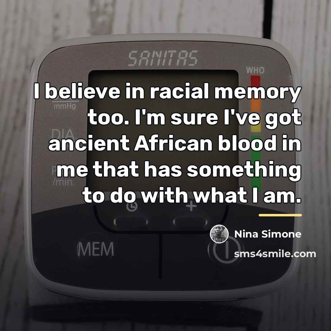 “I believe in racial memory too. I'm sure I've got…” quote by Nina Simone