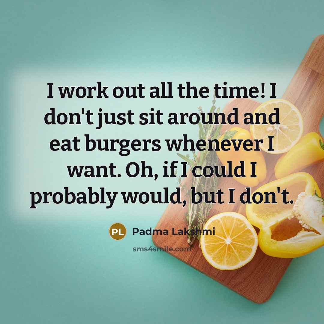“I work out all the time! I don't just sit…” quote by Padma Lakshmi